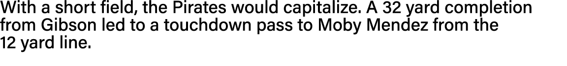 With a short field, the Pirates would capitalize  A 32 yard completion from Gibson led to a touchdown pass to Moby Me   