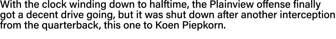 With the clock winding down to halftime, the Plainview offense finally got a decent drive going, but it was shut down   