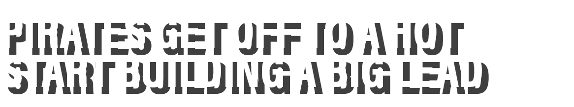 Pirates get off to a hot start building a big lead