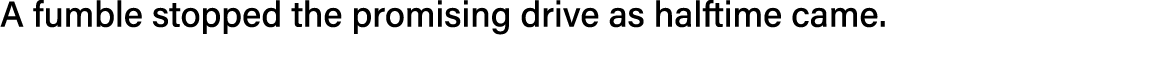 A fumble stopped the promising drive as halftime came  