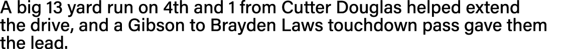 A big 13 yard run on 4th and 1 from Cutter Douglas helped extend the drive, and a Gibson to Brayden Laws touchdown pa   