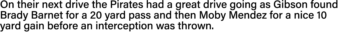 On their next drive the Pirates had a great drive going as Gibson found Brady Barnet for a 20 yard pass and then Moby   