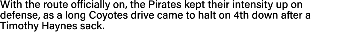With the route officially on, the Pirates kept their intensity up on defense, as a long Coyotes drive came to halt on   