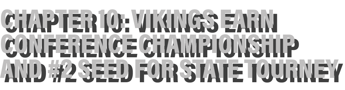 Chapter 10: Vikings earn conference championship and #2 seed for state tourney