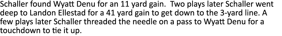 Schaller found Wyatt Denu for an 11 yard gain  Two plays later Schaller went deep to Landon Ellestad for a 41 yard ga   