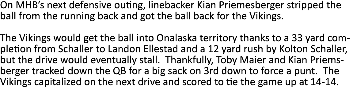 On MHB s next defensive outing, linebacker Kian Priemesberger stripped the ball from the running back and got the bal   