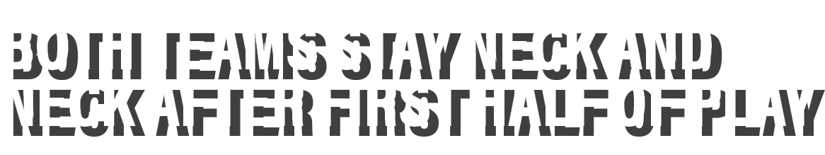 Both teams stay neck and neck after first half of play