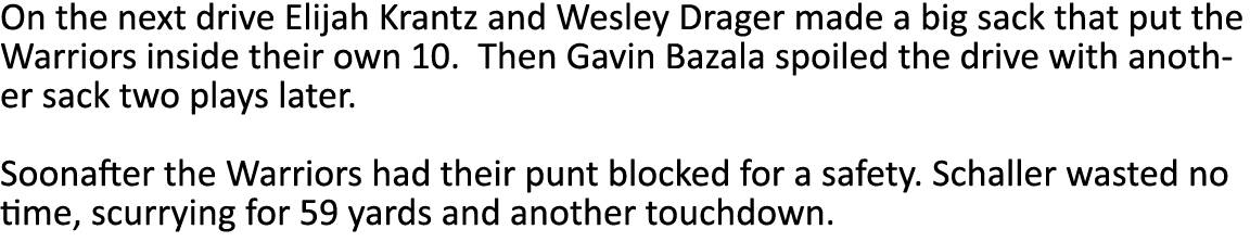 On the next drive Elijah Krantz and Wesley Drager made a big sack that put the Warriors inside their own 10  Then Gav   