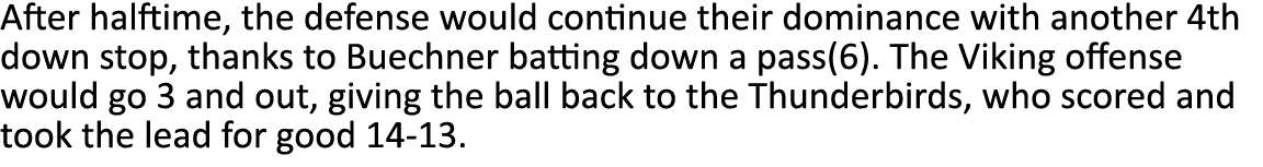 After halftime, the defense would continue their dominance with another 4th down stop, thanks to Buechner batting dow   