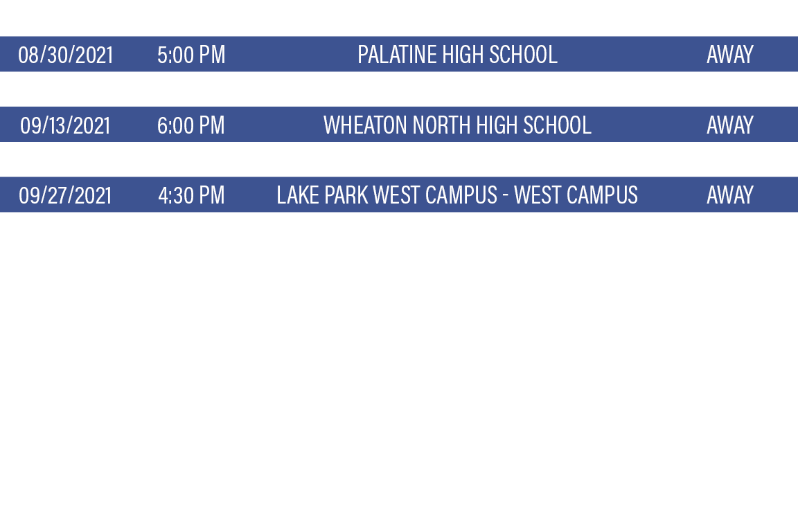 DATE,TIME,TEAM,LOCATION,08 30 2021,5:00 PM,Palatine High School,Away,09 06 2021,10:30 AM,wheaton warrenville SOUTH,Aw   