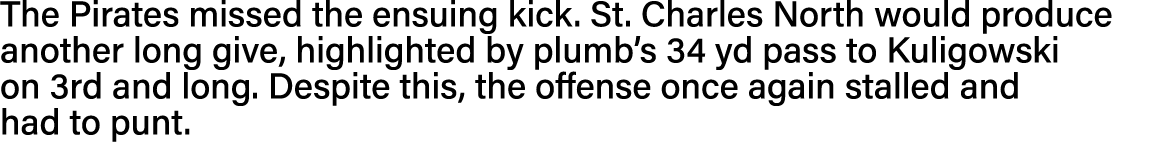 The Pirates missed the ensuing kick  St  Charles North would produce another long give, highlighted by plumb s 34 yd    