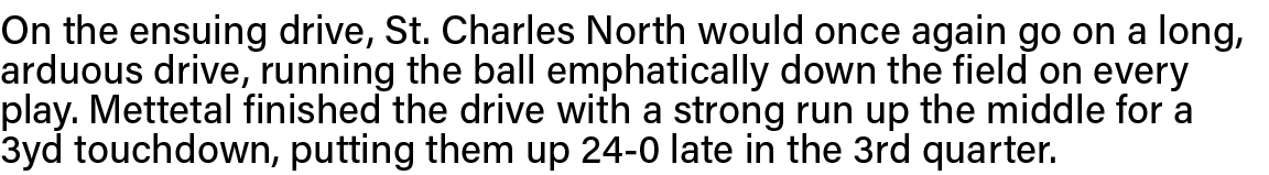 On the ensuing drive, St  Charles North would once again go on a long, arduous drive, running the ball emphatically d   