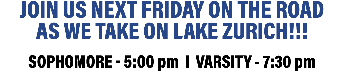 Join us next friday on the road as we take on Lake zurich    sophomore - 5:00 pm I VARSITY - 7:30 pm