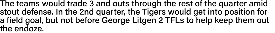 The teams would trade 3 and outs through the rest of the quarter amid stout defense  In the 2nd quarter, the Tigers w   