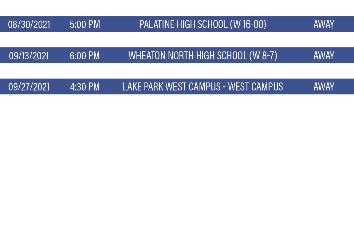 DATE,TIME,TEAM,LOCATION,08 30 2021,5:00 PM,Palatine High School (W 16-00),Away,09 06 2021,10:30 AM,wheaton warrenvill   
