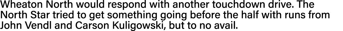 Wheaton North would respond with another touchdown drive  The North Star tried to get something going before the half   