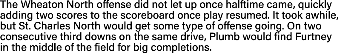 The Wheaton North offense did not let up once halftime came, quickly adding two scores to the scoreboard once play re   