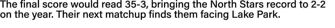 The final score would read 35-3, bringing the North Stars record to 2-2 on the year  Their next matchup finds them fa   