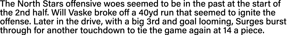 The North Stars offensive woes seemed to be in the past at the start of the 2nd half  Will Vaske broke off a 40yd run   
