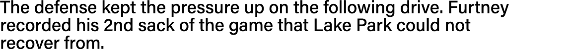 The defense kept the pressure up on the following drive  Furtney recorded his 2nd sack of the game that Lake Park cou   