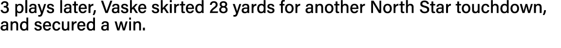 3 plays later, Vaske skirted 28 yards for another North Star touchdown, and secured a win  