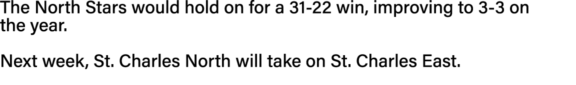 The North Stars would hold on for a 31-22 win, improving to 3-3 on the year   Next week, St  Charles North will take    