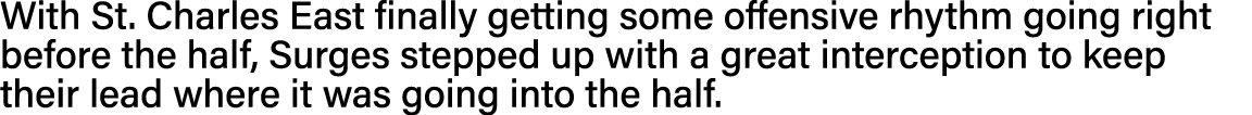 With St  Charles East finally getting some offensive rhythm going right before the half, Surges stepped up with a gre   