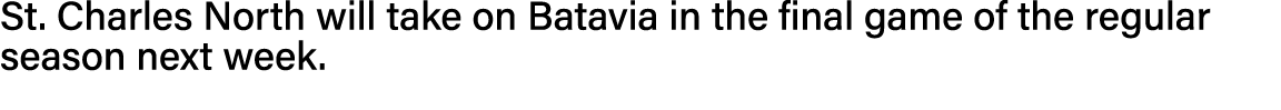 St  Charles North will take on Batavia in the final game of the regular season next week 