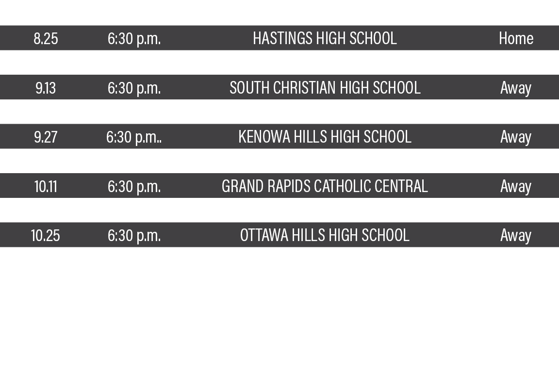 DATE,TIME,TEAM,LOCATION,8 25,6:30 p m ,Hastings High School,Home,9 01,7:00 p m ,Byron Center High School,Home,9 13,6:   
