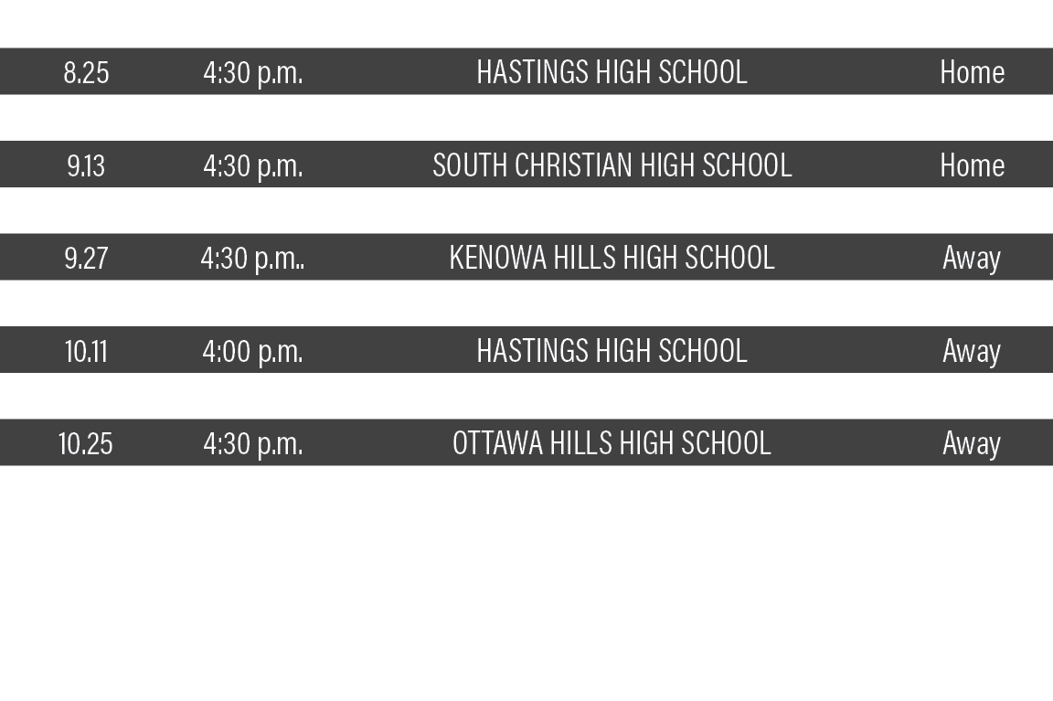 DATE,TIME,TEAM,LOCATION,8 25,4:30 p m ,Hastings High School,Home,9 01,5:00 p m ,Byron Center High School,Away,9 13,4:   