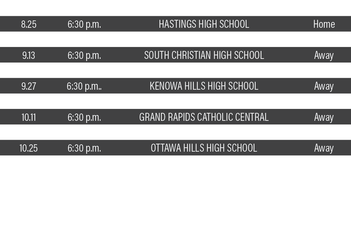 DATE,TIME,TEAM,LOCATION,8 25,6:30 p m ,Hastings High School,Home,9 01,7:00 p m ,Byron Center High School,Home,9 13,6:   