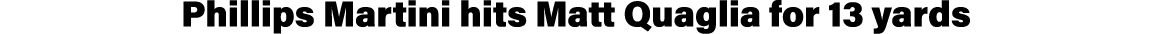 Phillips Martini hits Matt Quaglia for 13 yards