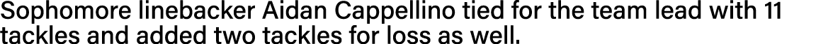 Sophomore linebacker Aidan Cappellino tied for the team lead with 11 tackles and added two tackles for loss as well  