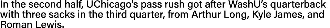 In the second half, UChicago s pass rush got after WashU s quarterback with three sacks in the third quarter, from Ar   