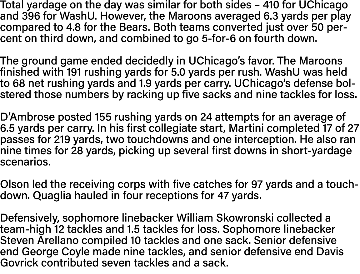 Total yardage on the day was similar for both sides   410 for UChicago and 396 for WashU  However, the Maroons averag   