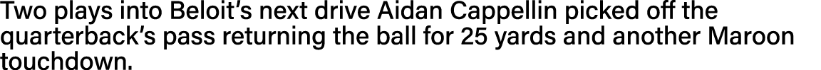 Two plays into Beloit s next drive Aidan Cappellin picked off the quarterback s pass returning the ball for 25 yards    