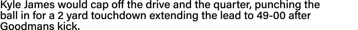 Kyle James would cap off the drive and the quarter, punching the ball in for a 2 yard touchdown extending the lead to   