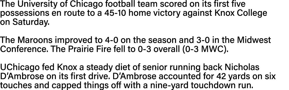 The University of Chicago football team scored on its first five possessions en route to a 45-10 home victory against   