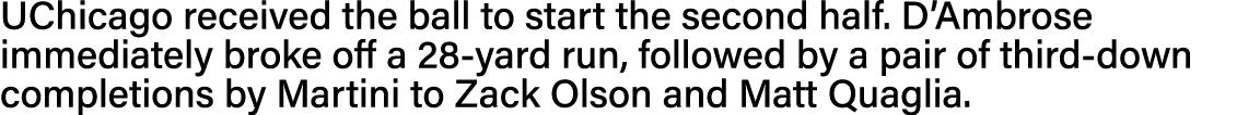 UChicago received the ball to start the second half  D Ambrose immediately broke off a 28-yard run, followed by a pai   