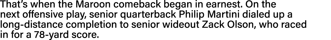 That s when the Maroon comeback began in earnest  On the next offensive play, senior quarterback Philip Martini diale   