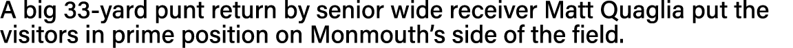 A big 33-yard punt return by senior wide receiver Matt Quaglia put the visitors in prime position on Monmouth s side    