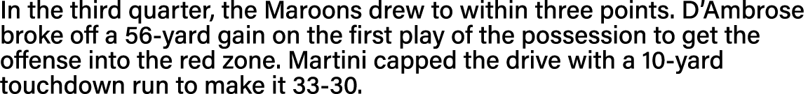 In the third quarter, the Maroons drew to within three points  D Ambrose broke off a 56-yard gain on the first play o   
