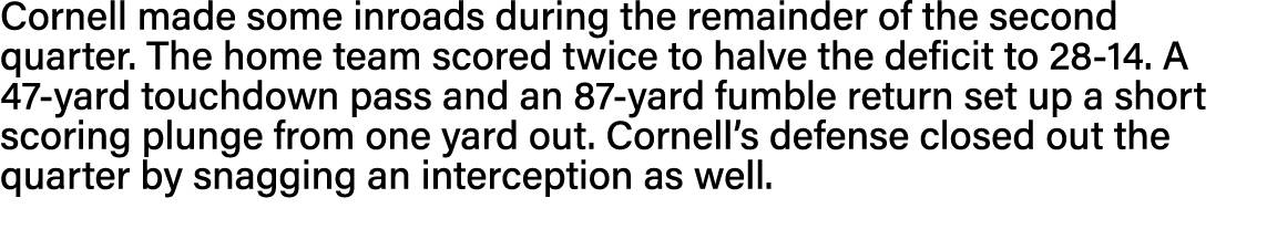 Cornell made some inroads during the remainder of the second quarter  The home team scored twice to halve the deficit   
