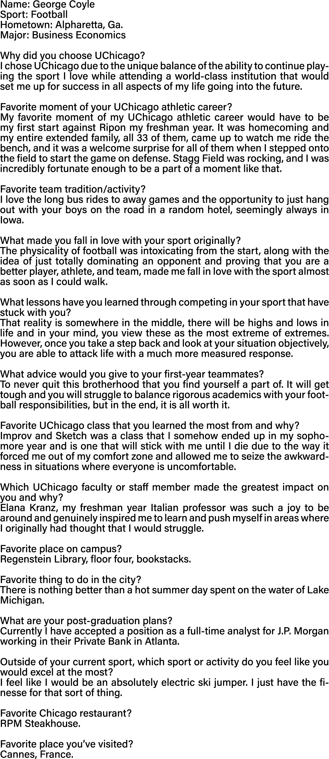 Name: George Coyle Sport: Football Hometown: Alpharetta, Ga  Major: Business Economics Why did you choose UChicago  I   