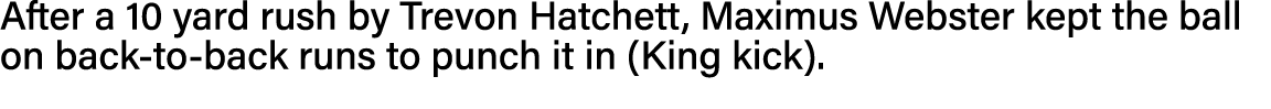After a 10 yard rush by Trevon Hatchett, Maximus Webster kept the ball on back-to-back runs to punch it in (King kick)  