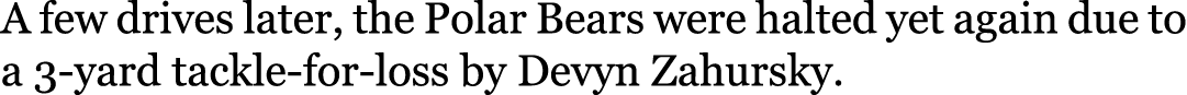 A few drives later, the Polar Bears were halted yet again due to a 3-yard tackle-for-loss by Devyn Zahursky.