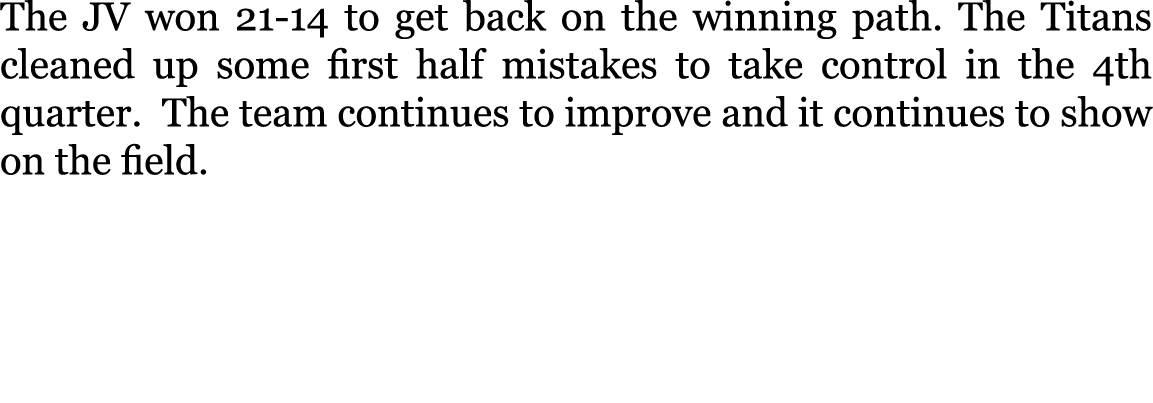 The JV won 21-14 to get back on the winning path. The Titans cleaned up some first half mistakes to take control in t...