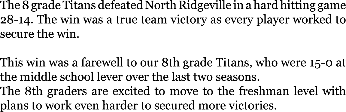 The 8 grade Titans defeated North Ridgeville in a hard hitting game 28-14. The win was a true team victory as every p...