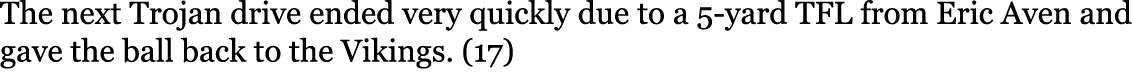 The next Trojan drive ended very quickly due to a 5-yard TFL from Eric Aven and gave the ball back to the Vikings. (17) 