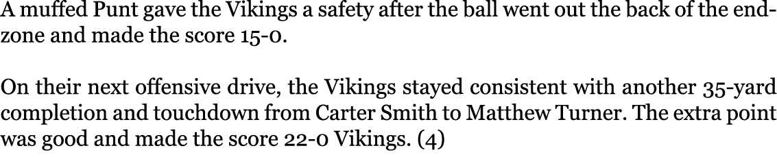 A muffed Punt gave the Vikings a safety after the ball went out the back of the endzone and made the score 15-0. On ...